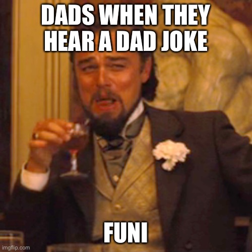 Every Single Dad Ever | DADS WHEN THEY HEAR A DAD JOKE; FUNI | image tagged in memes,laughing leo | made w/ Imgflip meme maker