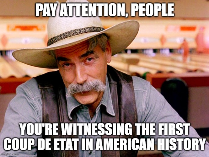 Coup de Etat | PAY ATTENTION, PEOPLE; YOU'RE WITNESSING THE FIRST COUP DE ETAT IN AMERICAN HISTORY | image tagged in wise cowboy | made w/ Imgflip meme maker