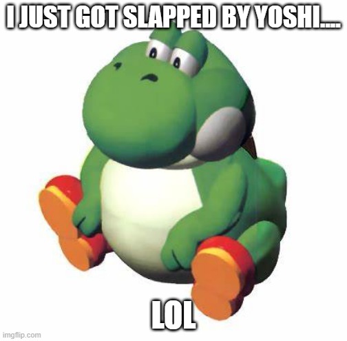 slapped | I JUST GOT SLAPPED BY YOSHI.... LOL | image tagged in big yoshi | made w/ Imgflip meme maker