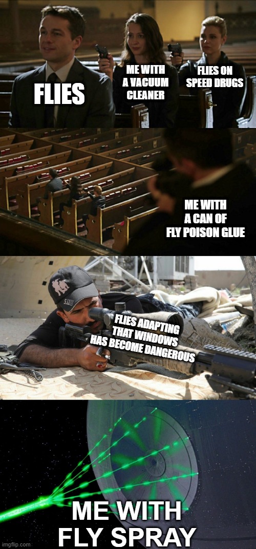 It do be like that | FLIES ON SPEED DRUGS; ME WITH A VACUUM CLEANER; FLIES; ME WITH A CAN OF FLY POISON GLUE; FLIES ADAPTING THAT WINDOWS HAS BECOME DANGEROUS; ME WITH FLY SPRAY | image tagged in church gun meme expanded | made w/ Imgflip meme maker
