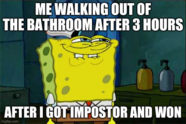 Don't You Squidward Meme | ME WALKING OUT OF THE BATHROOM AFTER 3 HOURS; AFTER I GOT IMPOSTOR AND WON | image tagged in memes,don't you squidward | made w/ Imgflip meme maker