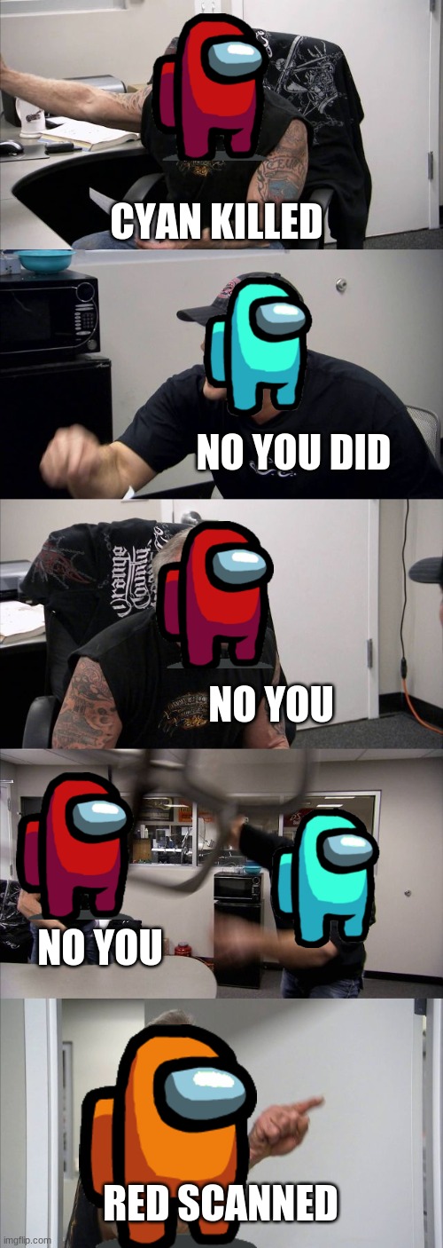 American Chopper Argument | CYAN KILLED; NO YOU DID; NO YOU; NO YOU; RED SCANNED | image tagged in memes,among us | made w/ Imgflip meme maker