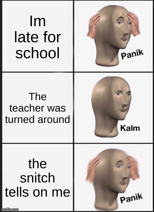 Panik Kalm Panik Meme | Im late for school; The teacher was turned around; the snitch tells on me | image tagged in memes,panik kalm panik | made w/ Imgflip meme maker