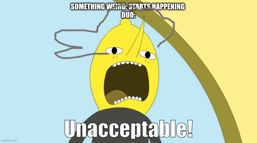 UNACCEPTABLEEEEEEEEEE | SOMETHING WEIRD: STARTS HAPPENING 
DUO: | image tagged in unacceptable | made w/ Imgflip meme maker