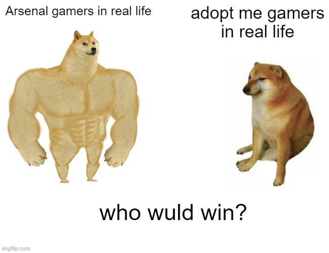 Buff Doge vs. Cheems | Arsenal gamers in real life; adopt me gamers in real life; who wuld win? | image tagged in memes,buff doge vs cheems | made w/ Imgflip meme maker