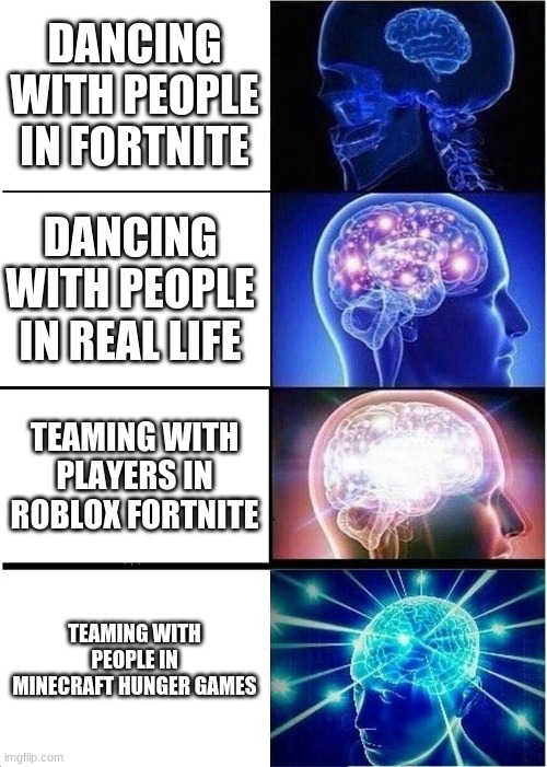 the secrets of the universe revealed | DANCING WITH PEOPLE IN FORTNITE; DANCING WITH PEOPLE IN REAL LIFE; TEAMING WITH PLAYERS IN ROBLOX FORTNITE; TEAMING WITH PEOPLE IN MINECRAFT HUNGER GAMES | image tagged in memes,expanding brain | made w/ Imgflip meme maker