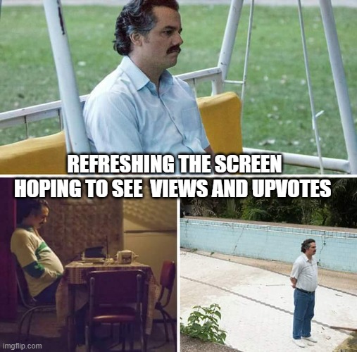 patiently waiting and refreshing | REFRESHING THE SCREEN HOPING TO SEE  VIEWS AND UPVOTES | image tagged in memes,sad pablo escobar,upvotes | made w/ Imgflip meme maker