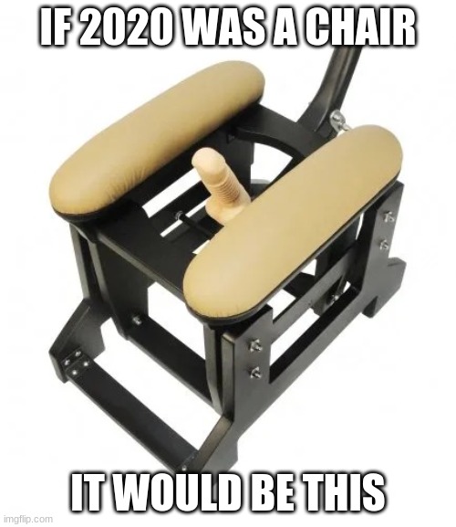 if 2020 was a chair | IF 2020 WAS A CHAIR; IT WOULD BE THIS | image tagged in if 2020 was a chair | made w/ Imgflip meme maker