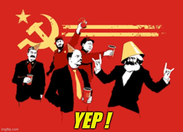 communist party | YEP ! | image tagged in communist party | made w/ Imgflip meme maker