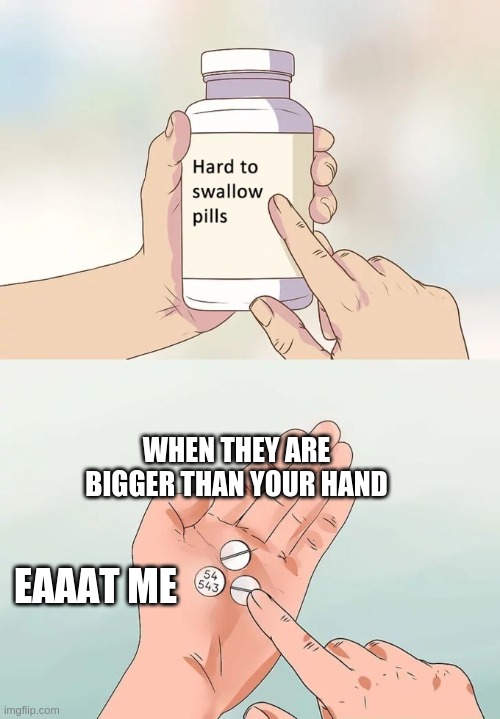 Hard To Swallow Pills | WHEN THEY ARE BIGGER THAN YOUR HAND; EAAAT ME | image tagged in memes,hard to swallow pills | made w/ Imgflip meme maker