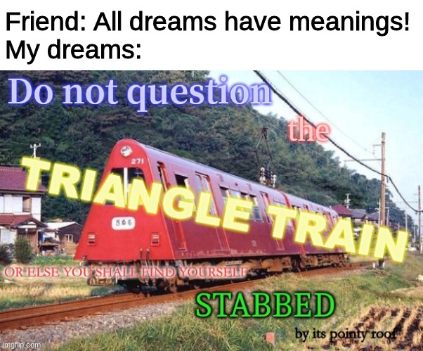 Do Not Question the Triangle Train | Friend: All dreams have meanings!
My dreams: | image tagged in do not question the triangle train | made w/ Imgflip meme maker