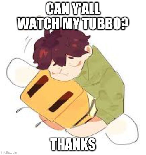 :3 | CAN Y'ALL WATCH MY TUBBO? THANKS | made w/ Imgflip meme maker