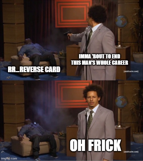 Who Killed Hannibal | IMMA 'BOUT TO END THIS MAN'S WHOLE CAREER; RR...REVERSE CARD; OH FRICK | image tagged in memes,who killed hannibal | made w/ Imgflip meme maker