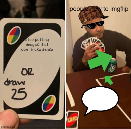 UNO Draw 25 Cards Meme | stop putting images that dont make sense people new to imgflip | image tagged in memes,uno draw 25 cards | made w/ Imgflip meme maker