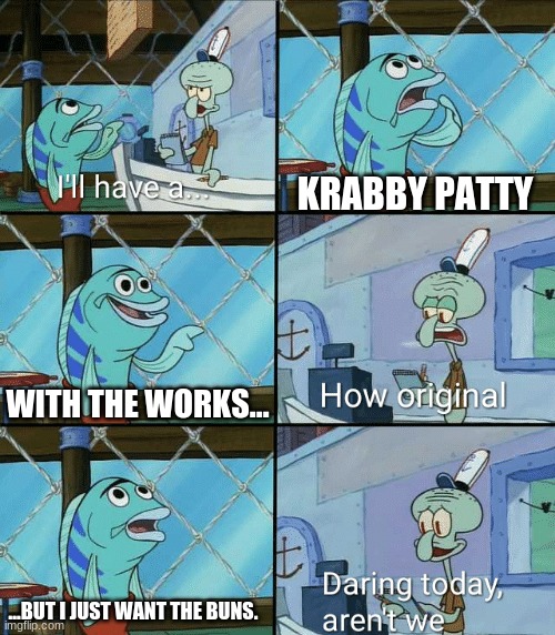 weird burger order | KRABBY PATTY; WITH THE WORKS... ...BUT I JUST WANT THE BUNS. | image tagged in daring today aren't we squidward | made w/ Imgflip meme maker