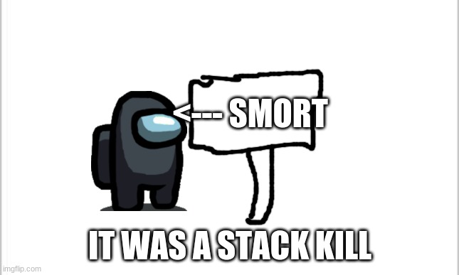 white background | <--- SMORT IT WAS A STACK KILL | image tagged in white background | made w/ Imgflip meme maker