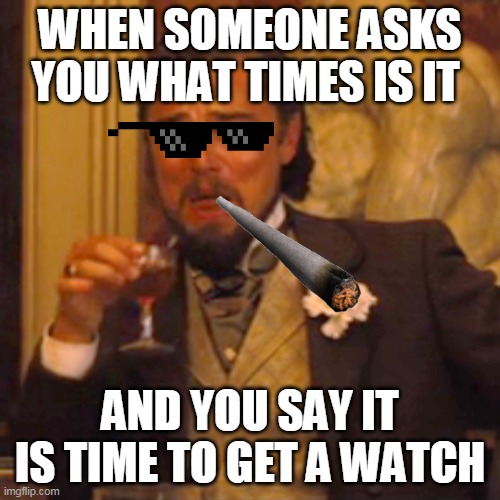 Laughing Leo Meme | WHEN SOMEONE ASKS YOU WHAT TIMES IS IT; AND YOU SAY IT IS TIME TO GET A WATCH | image tagged in memes,laughing leo | made w/ Imgflip meme maker