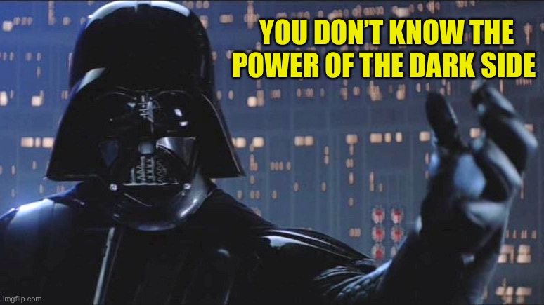 Power of the Dark Side | YOU DON’T KNOW THE POWER OF THE DARK SIDE | image tagged in power of the dark side | made w/ Imgflip meme maker