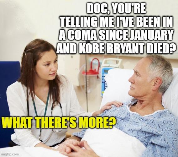 Doctor with patient | DOC, YOU'RE TELLING ME I'VE BEEN IN A COMA SINCE JANUARY AND KOBE BRYANT DIED? WHAT THERE'S MORE? | image tagged in doctor with patient | made w/ Imgflip meme maker