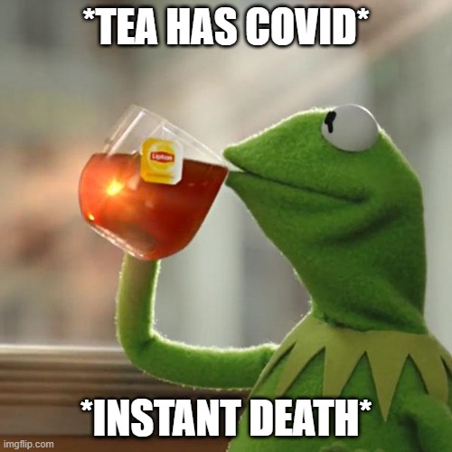 But That's None Of My Business | *TEA HAS COVID*; *INSTANT DEATH* | image tagged in memes,but that's none of my business,kermit the frog | made w/ Imgflip meme maker