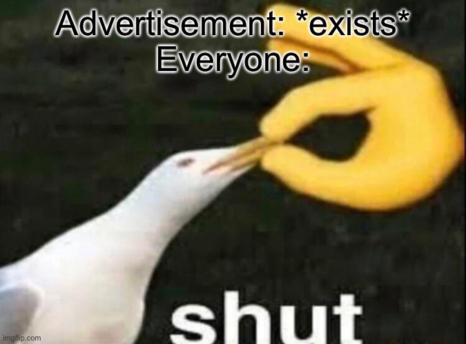 Advertisement everywhere | Advertisement: *exists*
Everyone: | image tagged in shut,memes,funny memes,ads,advertisement,advertising | made w/ Imgflip meme maker