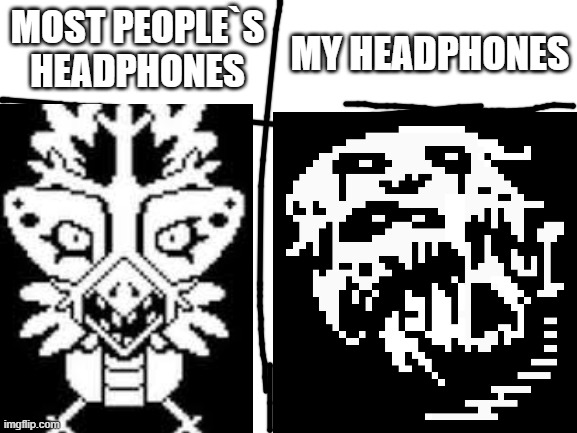 MY HEADPHONES; MOST PEOPLE`S HEADPHONES | image tagged in undertale,funny,snowdrake,memory head | made w/ Imgflip meme maker