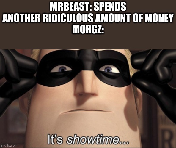 It's showtime | MRBEAST: SPENDS ANOTHER RIDICULOUS AMOUNT OF MONEY
MORGZ: | image tagged in it's showtime | made w/ Imgflip meme maker