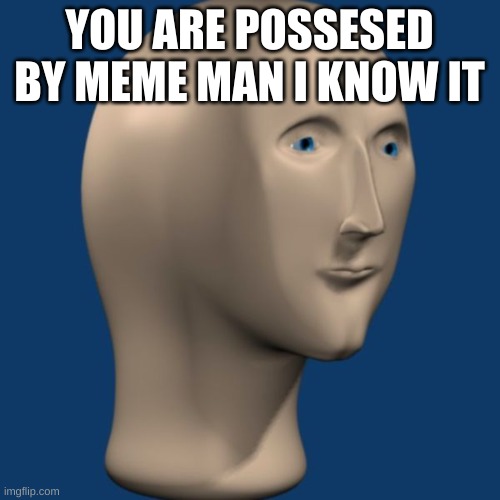 meme man | YOU ARE POSSESED BY MEME MAN I KNOW IT | image tagged in meme man | made w/ Imgflip meme maker