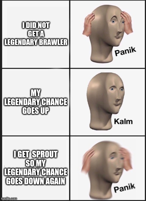 Brawl Stars Be Like | I DID NOT GET A LEGENDARY BRAWLER; MY LEGENDARY CHANCE GOES UP; I GET  SPROUT SO MY LEGENDARY CHANCE GOES DOWN AGAIN | image tagged in memes,panik kalm panik,brawl stars | made w/ Imgflip meme maker