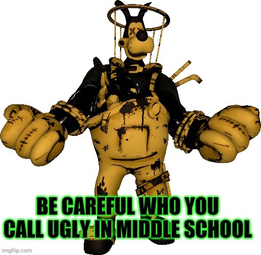 Be careful | image tagged in middle school,school meme,bendy and the ink machine | made w/ Imgflip meme maker