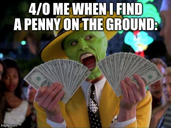 Money Money | 4/O ME WHEN I FIND A PENNY ON THE GROUND: | image tagged in memes,money money,lol so funny,so so dank,funny | made w/ Imgflip meme maker