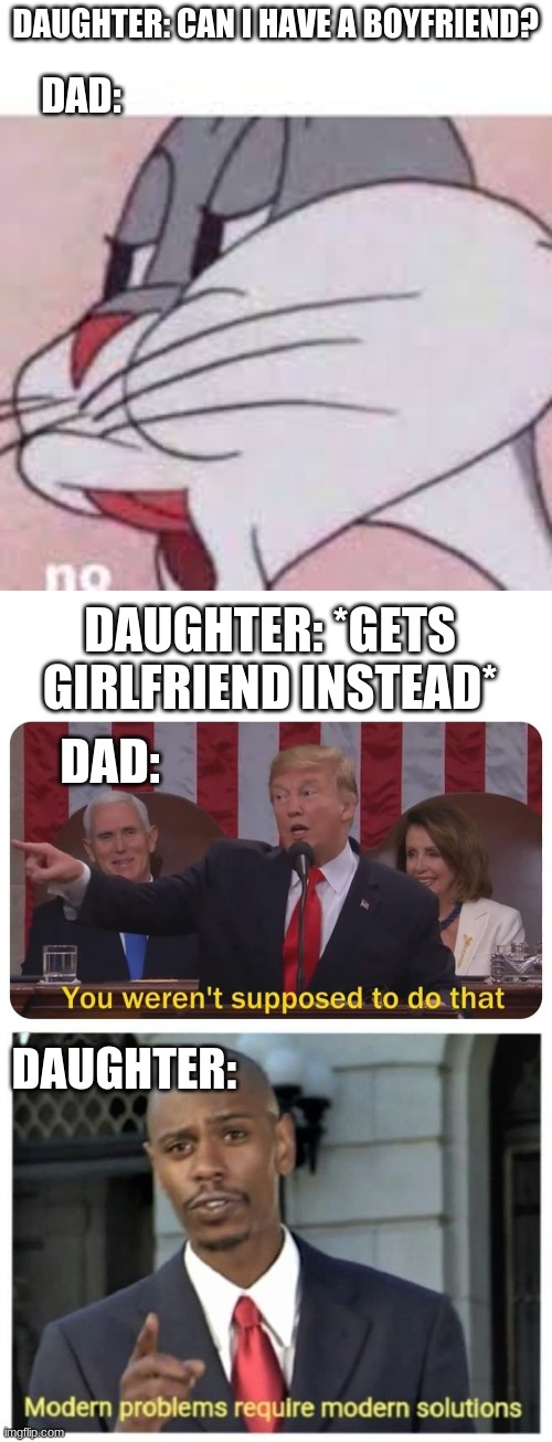 DAUGHTER: CAN I HAVE A BOYFRIEND? DAD: DAUGHTER: *GETS GIRLFRIEND INSTEAD* DAD: DAUGHTER: | image tagged in no bugs bunny,you weren't supposed to do that,modern problems require modern solutions | made w/ Imgflip meme maker