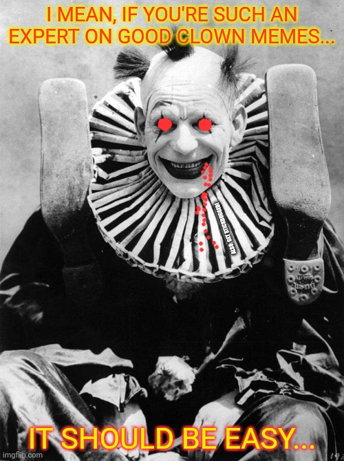 Creepy clown | I MEAN, IF YOU'RE SUCH AN EXPERT ON GOOD CLOWN MEMES... IT SHOULD BE EASY... ALSO: GET STICKBUGGED! | image tagged in creepy clown | made w/ Imgflip meme maker