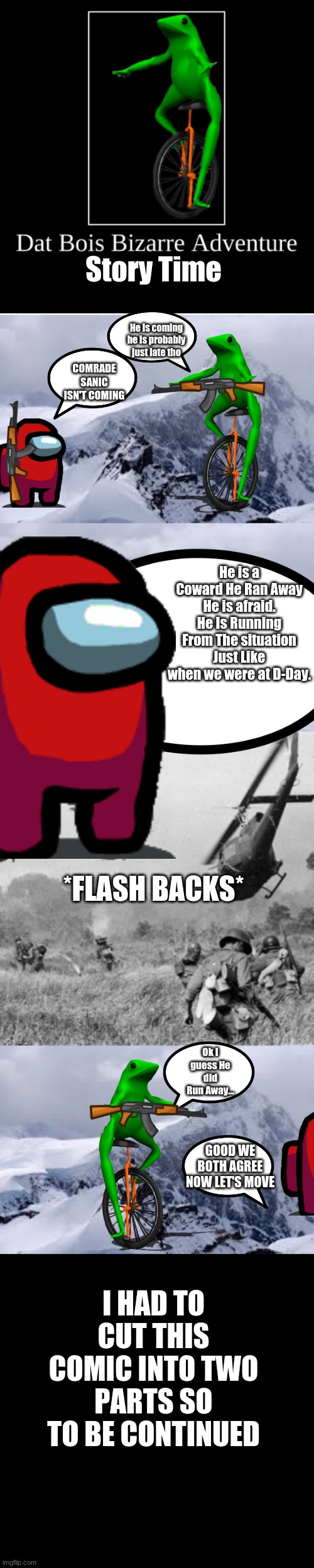 DBBA | Story Time; He is coming he is probably just late tho; COMRADE SANIC ISN'T COMING; He is a Coward He Ran Away He is afraid. He Is Running From The situation Just Like when we were at D-Day. *FLASH BACKS*; Ok I guess He did Run Away... GOOD WE BOTH AGREE NOW LET'S MOVE; I HAD TO CUT THIS COMIC INTO TWO PARTS SO TO BE CONTINUED | image tagged in comics/cartoons,dat boi | made w/ Imgflip meme maker