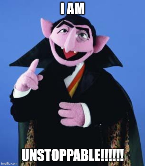 You can't stop the count | I AM; UNSTOPPABLE!!!!!! | image tagged in the count | made w/ Imgflip meme maker