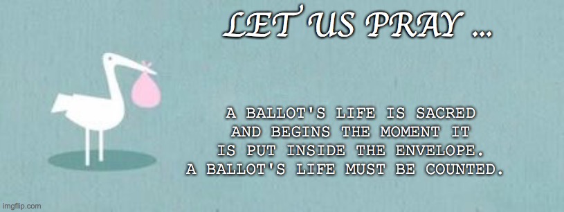A BALLOT'S LIFE IS SACRED AND BEGINS THE MOMENT IT IS PUT INSIDE THE ENVELOPE. A BALLOT'S LIFE MUST BE COUNTED. LET US PRAY ... | image tagged in election 2020 | made w/ Imgflip meme maker