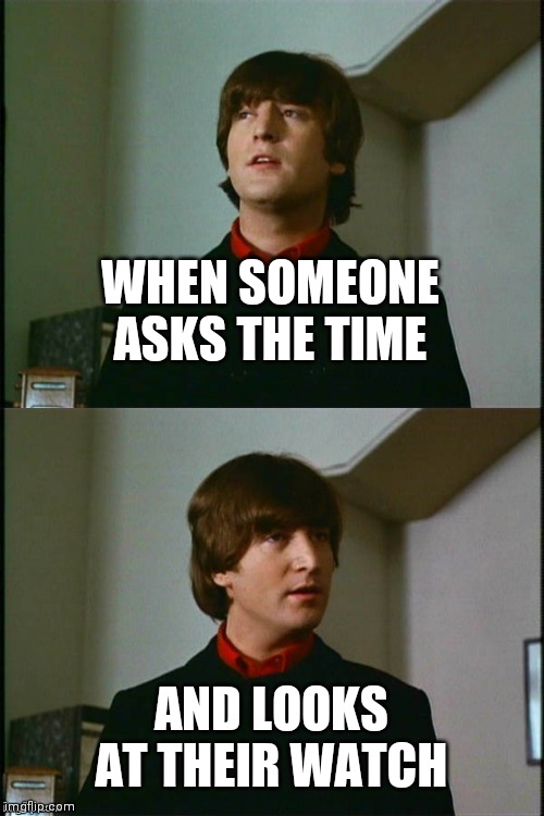 I hate when that happens | WHEN SOMEONE ASKS THE TIME AND LOOKS AT THEIR WATCH | image tagged in philosophical john,waste of time,oh god why,ain't nobody got time for that | made w/ Imgflip meme maker