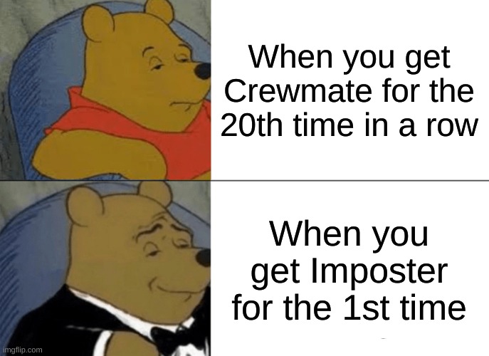 Tuxedo Winnie The Pooh | When you get Crewmate for the 20th time in a row; When you get Imposter for the 1st time | image tagged in memes,tuxedo winnie the pooh | made w/ Imgflip meme maker