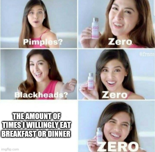 I srsly don't eat breakfast nor dinner, just lunch. I find myself thinking that I have better things to do | THE AMOUNT OF TIMES I WILLINGLY EAT BREAKFAST OR DINNER | image tagged in pimples zero | made w/ Imgflip meme maker