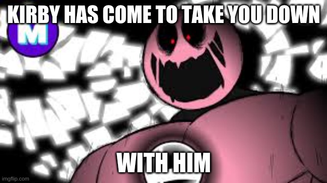 reverse god kirby | KIRBY HAS COME TO TAKE YOU DOWN; WITH HIM | image tagged in reverse god kirby | made w/ Imgflip meme maker