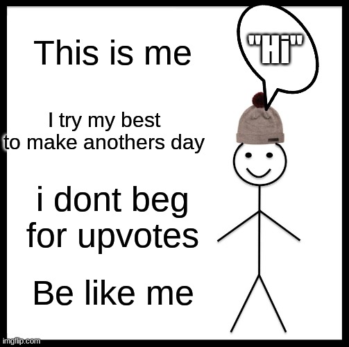 Be like me and don't beg for upvote's | "Hi"; This is me; I try my best to make anothers day; i dont beg for upvotes; Be like me | image tagged in memes,be like bill | made w/ Imgflip meme maker