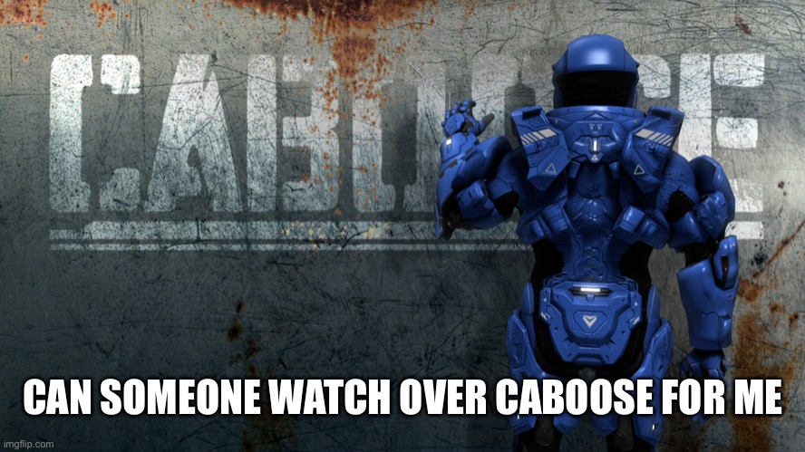 (new trend) | CAN SOMEONE WATCH OVER CABOOSE FOR ME | image tagged in memes,trends,rvb,caboose | made w/ Imgflip meme maker
