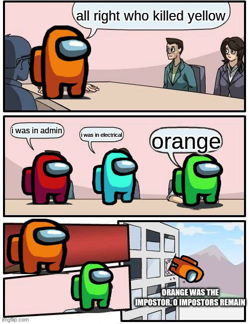 boi | all right who killed yellow; i was in admin; i was in electrical; orange; ORANGE WAS THE IMPOSTOR. 0 IMPOSTORS REMAIN | image tagged in memes,boardroom meeting suggestion | made w/ Imgflip meme maker