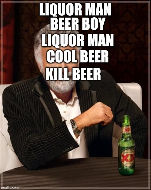 The Most Interesting Man In The World Meme | LIQUOR MAN; BEER BOY; LIQUOR MAN; COOL BEER; KILL BEER | image tagged in memes,the most interesting man in the world | made w/ Imgflip meme maker