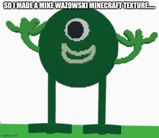 The Mike Wazowski minecraft texture I made..... | SO I MADE A MIKE WAZOWSKI MINECRAFT TEXTURE..... | image tagged in minecraft,mike wazowski | made w/ Imgflip meme maker