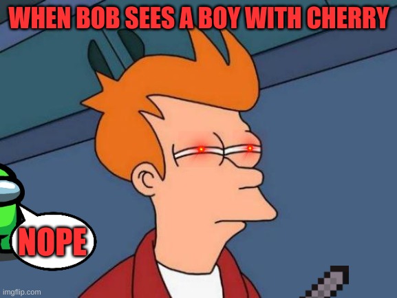Futurama Fry Meme | WHEN BOB SEES A BOY WITH CHERRY; NOPE | image tagged in memes,futurama fry | made w/ Imgflip meme maker