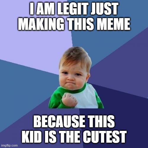 Success Kid | I AM LEGIT JUST MAKING THIS MEME; BECAUSE THIS KID IS THE CUTEST | image tagged in memes,success kid | made w/ Imgflip meme maker