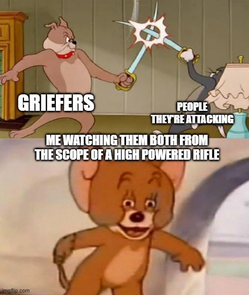 i like watching ppl fight in gta online with a sniper :P | PEOPLE THEY'RE ATTACKING; GRIEFERS; ME WATCHING THEM BOTH FROM THE SCOPE OF A HIGH POWERED RIFLE | image tagged in tom and jerry swordfight,memes,funny,gifs,pie charts,ha ha tags go brr | made w/ Imgflip meme maker