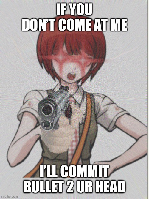 Mahiru wants you to come at her | IF YOU DON’T COME AT ME; I’LL COMMIT BULLET 2 UR HEAD | image tagged in funny memes | made w/ Imgflip meme maker