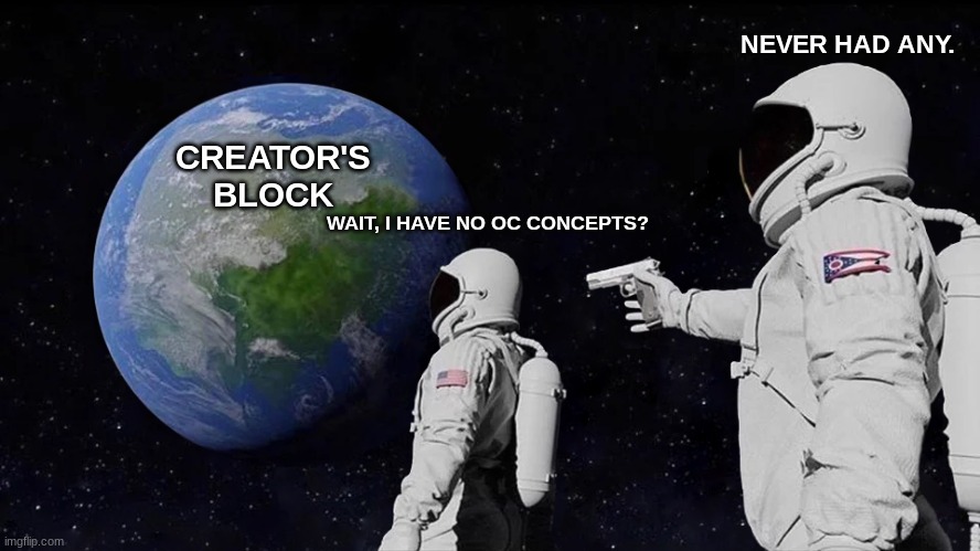 If you'd like, donate oc concepts. | NEVER HAD ANY. CREATOR'S BLOCK; WAIT, I HAVE NO OC CONCEPTS? | image tagged in memes,always has been | made w/ Imgflip meme maker